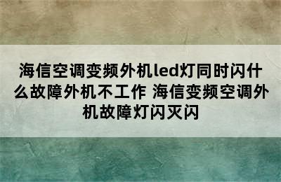 海信空调变频外机led灯同时闪什么故障外机不工作 海信变频空调外机故障灯闪灭闪